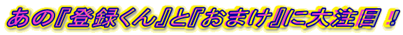 ���́w�o�^����x�Ɓw���܂��x�ɑ咍�ځI 